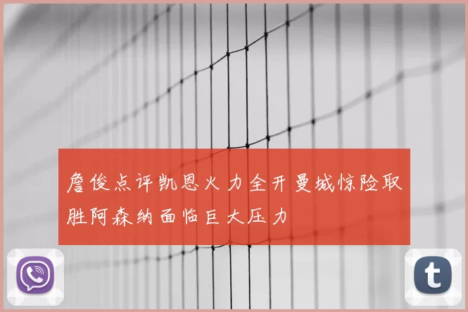 詹俊点评凯恩火力全开曼城惊险取胜阿森纳面临巨大压力