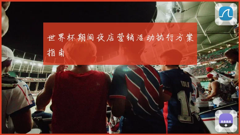 世界杯期间夜店营销活动执行方案指南