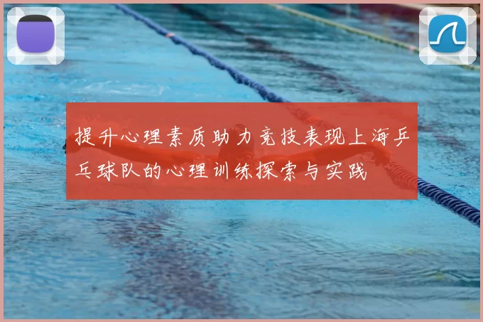 提升心理素质助力竞技表现上海乒乓球队的心理训练探索与实践