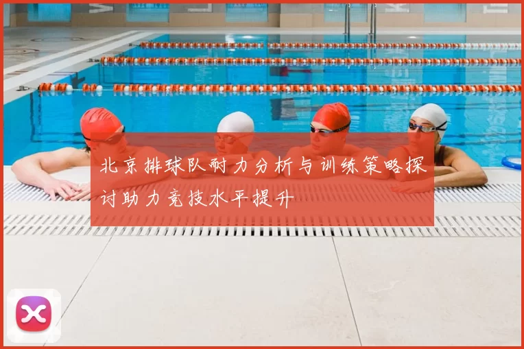 北京排球队耐力分析与训练策略探讨助力竞技水平提升