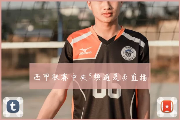 西甲联赛中央5频道是否直播