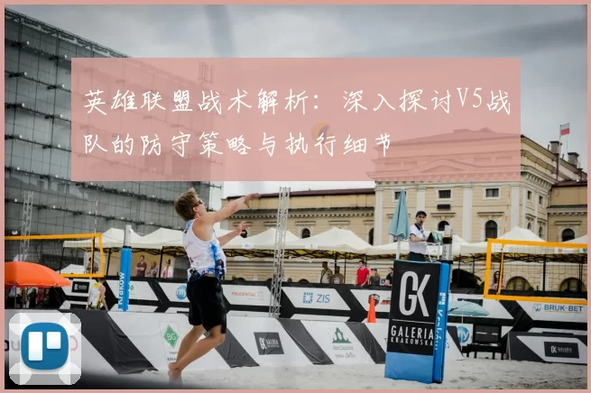 英雄联盟战术解析:深入探讨V5战队的防守策略与执行细节