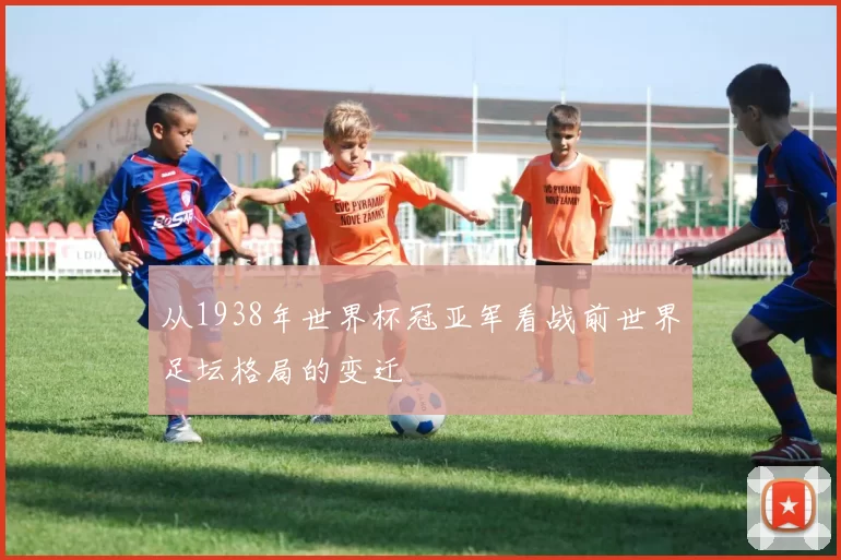 从1938年世界杯冠亚军看战前世界足坛格局的变迁