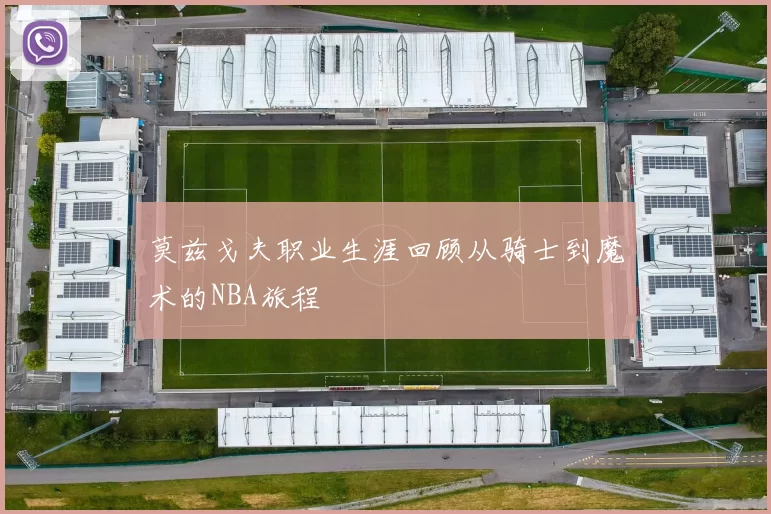 莫兹戈夫职业生涯回顾从骑士到魔术的NBA旅程