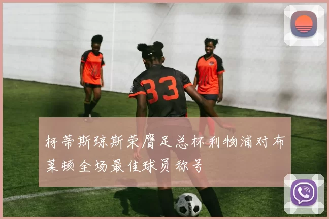 柯蒂斯琼斯荣膺足总杯利物浦对布莱顿全场最佳球员称号