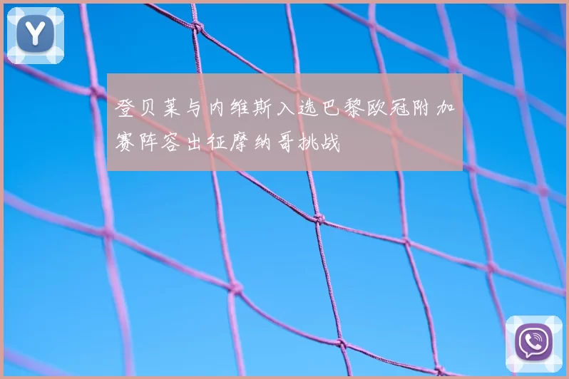 登贝莱与内维斯入选巴黎欧冠附加赛阵容出征摩纳哥挑战