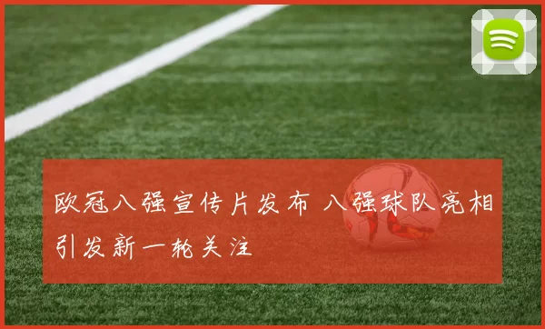欧冠八强宣传片发布 八强球队亮相引发新一轮关注