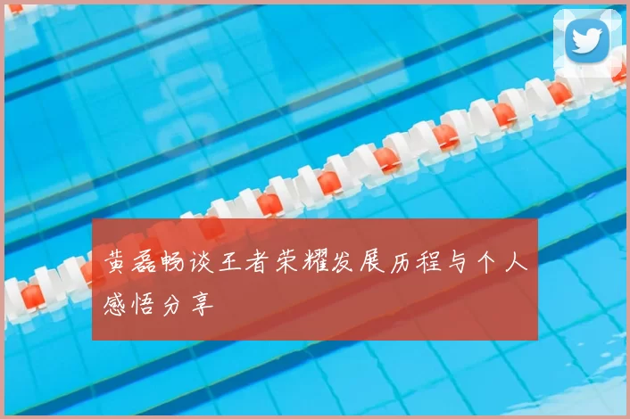 黄磊畅谈王者荣耀发展历程与个人感悟分享