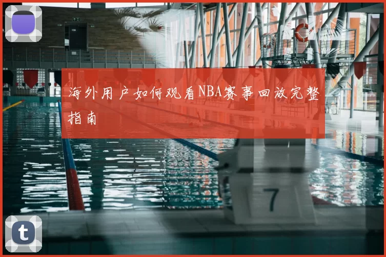 海外用户如何观看NBA赛事回放完整指南
