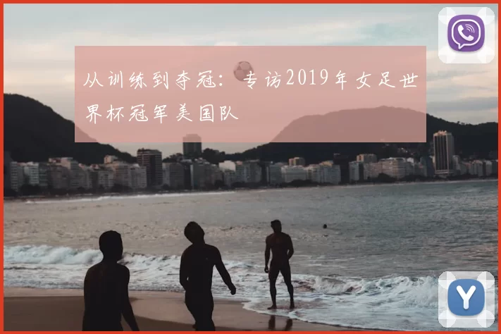 从训练到夺冠:专访2019年女足世界杯冠军美国队