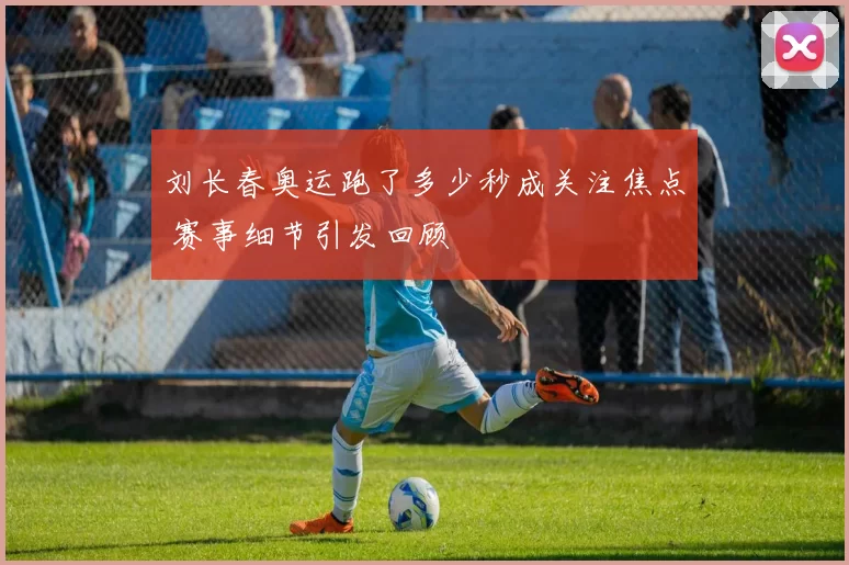 刘长春奥运跑了多少秒成关注焦点 赛事细节引发回顾
