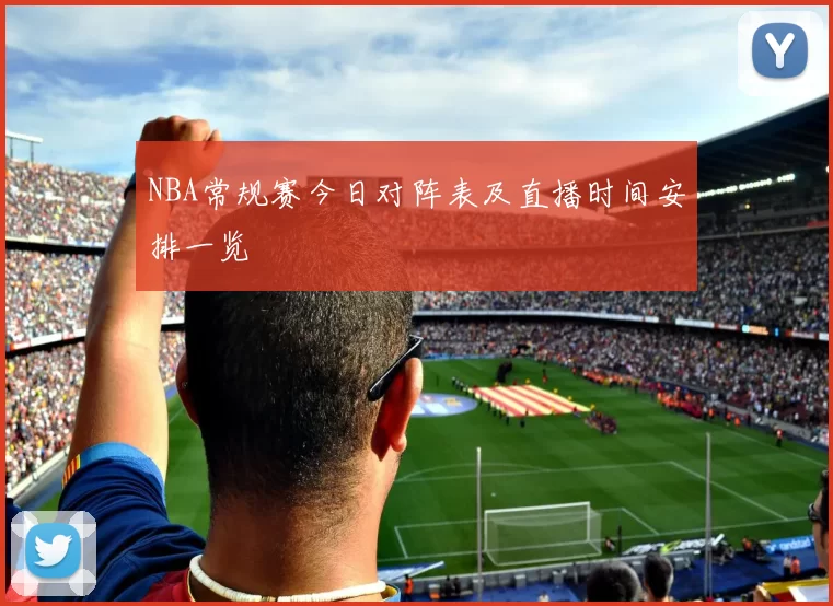 NBA常规赛今日对阵表及直播时间安排一览