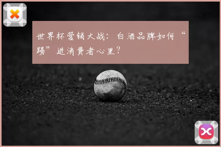世界杯营销大战:白酒品牌如何“踢”进消费者心里?