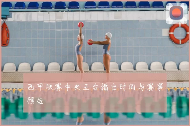 西甲联赛中央五台播出时间与赛事预告