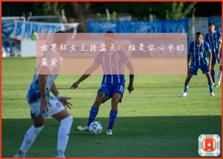 世界杯女主持盘点:谁是你心中的最爱?