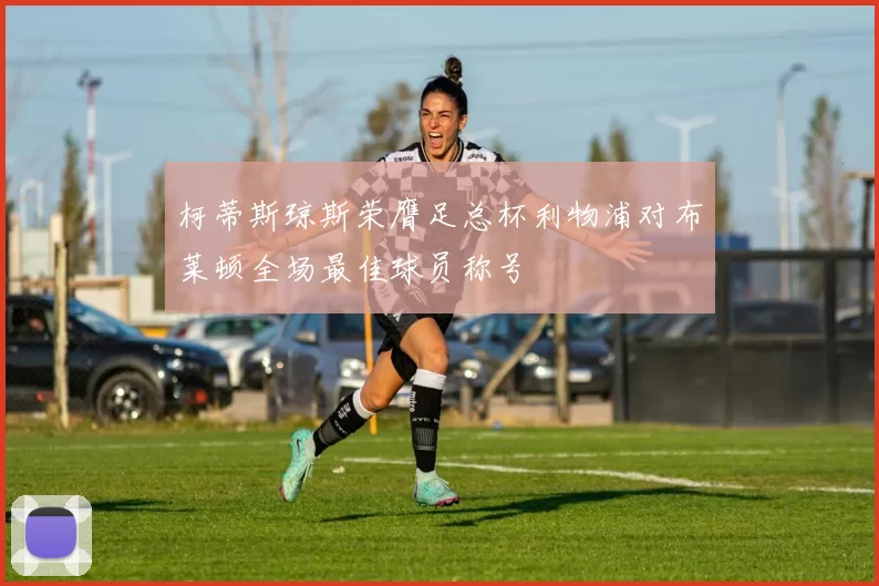 柯蒂斯琼斯荣膺足总杯利物浦对布莱顿全场最佳球员称号