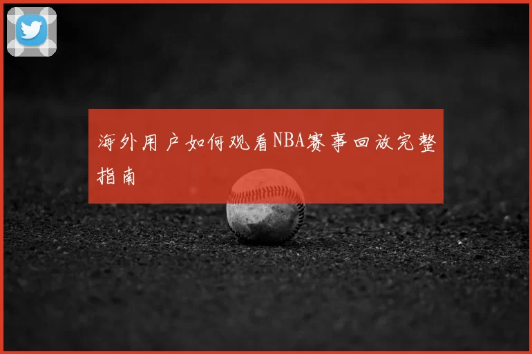 海外用户如何观看NBA赛事回放完整指南