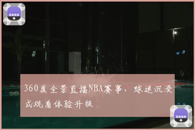 360度全景直播NBA赛事，球迷沉浸式观看体验升级