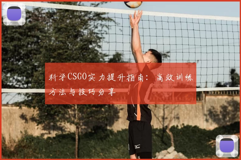 科学CSGO实力提升指南：高效训练方法与技巧分享