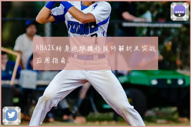 NBA2K转身运球操作技巧解析及实战应用指南