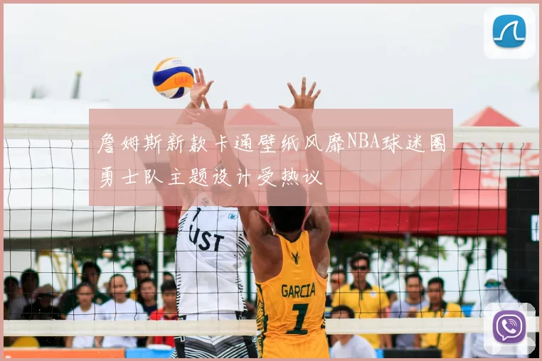 詹姆斯新款卡通壁纸风靡NBA球迷圈勇士队主题设计受热议