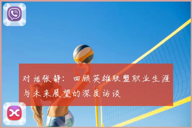 对话张静：回顾英雄联盟职业生涯与未来展望的深度访谈