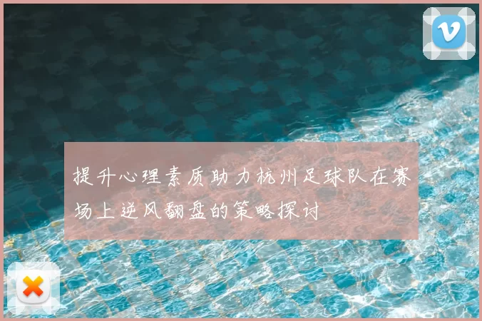 提升心理素质助力杭州足球队在赛场上逆风翻盘的策略探讨