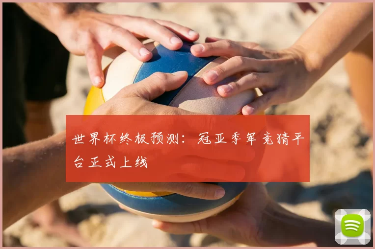 世界杯终极预测:冠亚季军竞猜平台正式上线