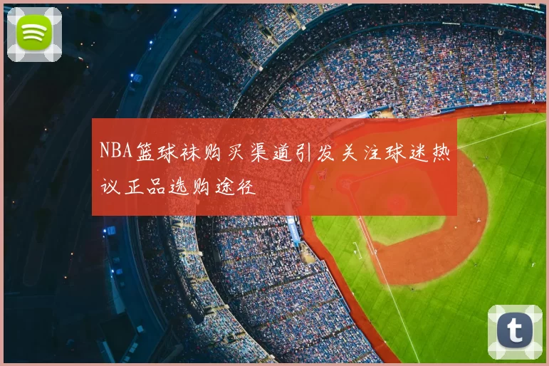 NBA篮球袜购买渠道引发关注球迷热议正品选购途径