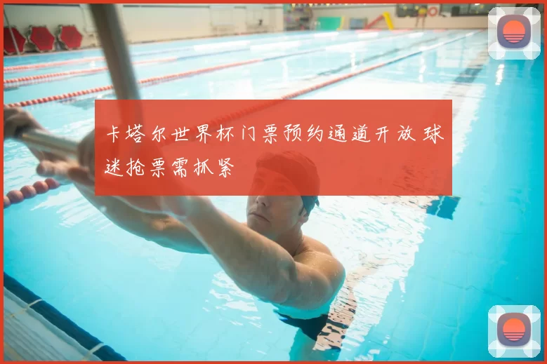 卡塔尔世界杯门票预约通道开放 球迷抢票需抓紧