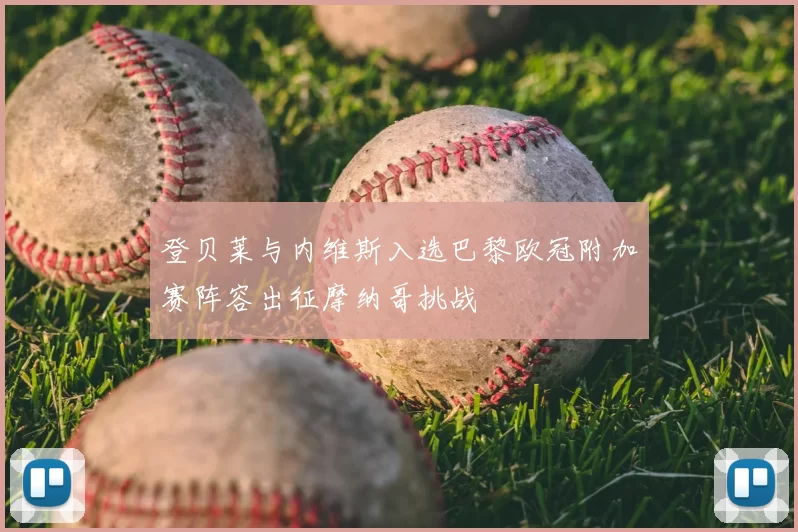 登贝莱与内维斯入选巴黎欧冠附加赛阵容出征摩纳哥挑战