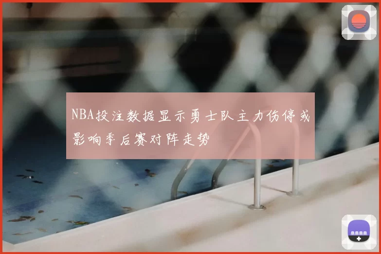 NBA投注数据显示勇士队主力伤停或影响季后赛对阵走势