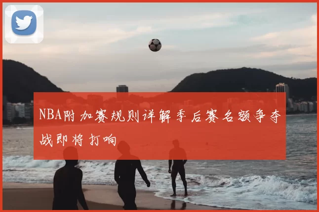NBA附加赛规则详解季后赛名额争夺战即将打响