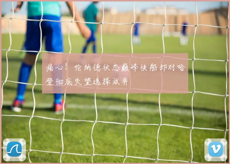 痛心!伦纳德状态巅峰快船却对哈登彻底失望选择放弃