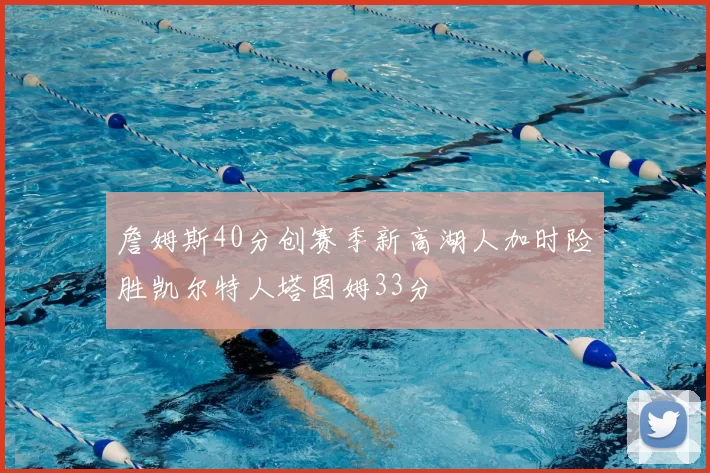 詹姆斯40分创赛季新高湖人加时险胜凯尔特人塔图姆33分