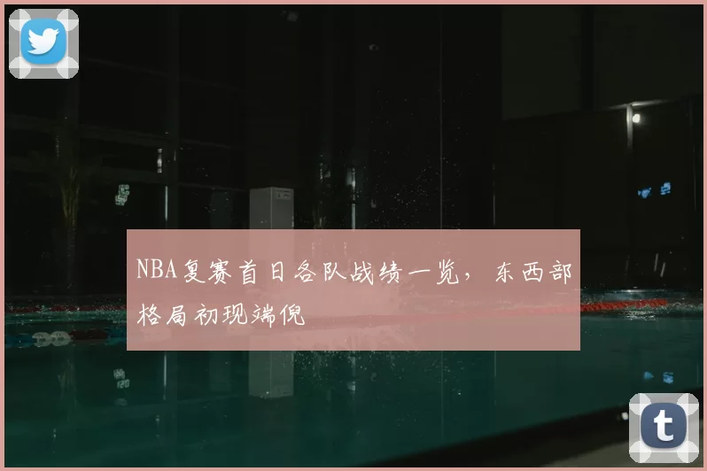 NBA复赛首日各队战绩一览，东西部格局初现端倪