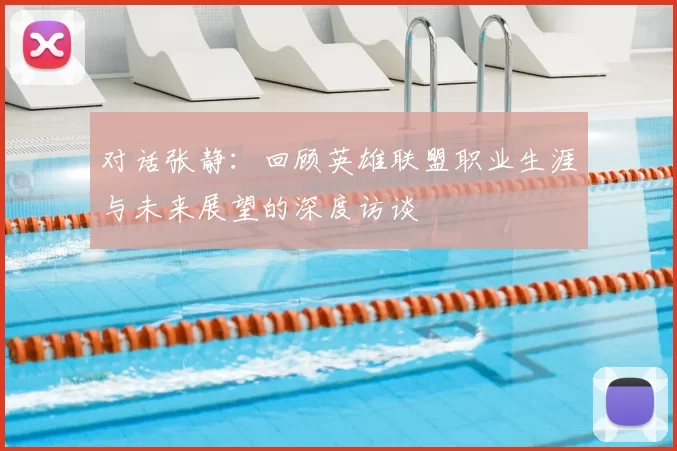 对话张静：回顾英雄联盟职业生涯与未来展望的深度访谈