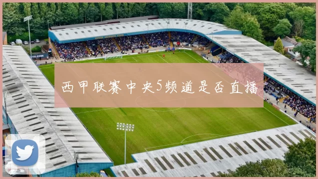 西甲联赛中央5频道是否直播