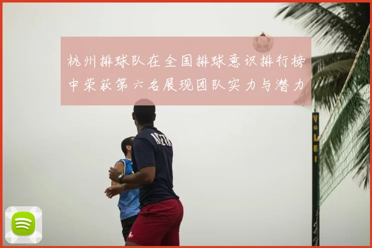 杭州排球队在全国排球意识排行榜中荣获第六名展现团队实力与潜力