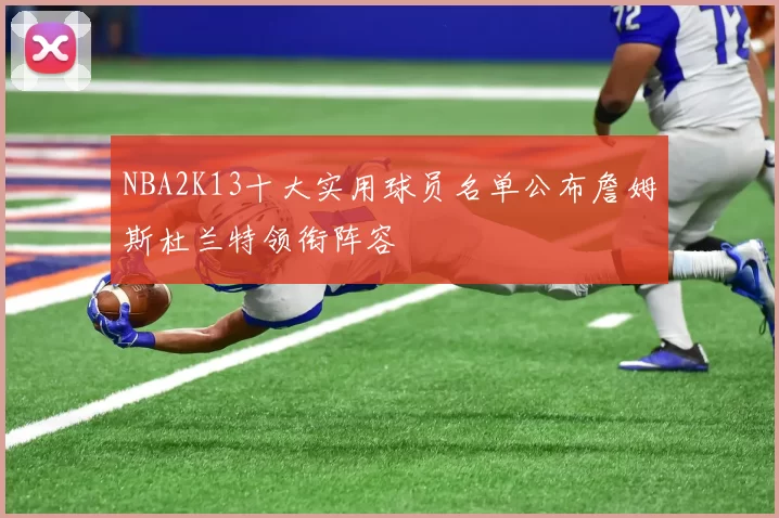 NBA2K13十大实用球员名单公布詹姆斯杜兰特领衔阵容