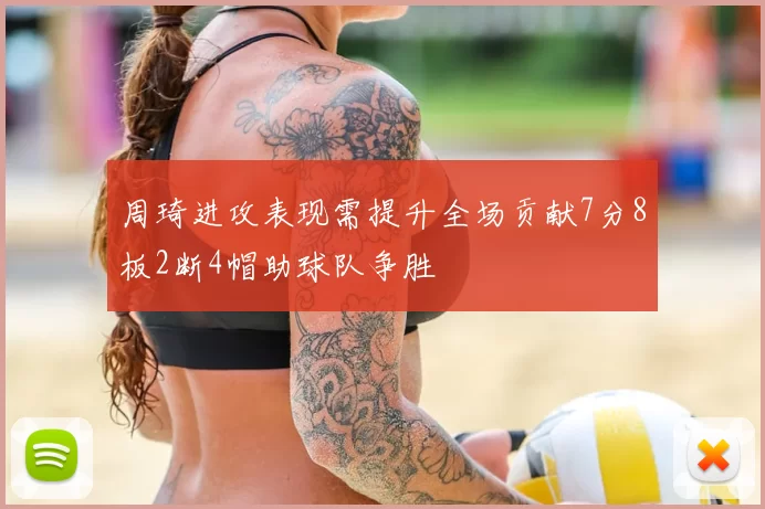 周琦进攻表现需提升全场贡献7分8板2断4帽助球队争胜