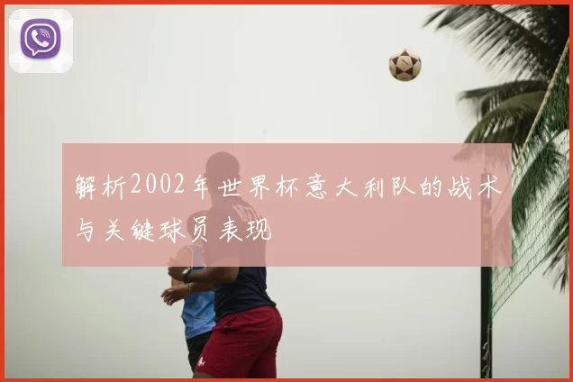 解析2002年世界杯意大利队的战术与关键球员表现