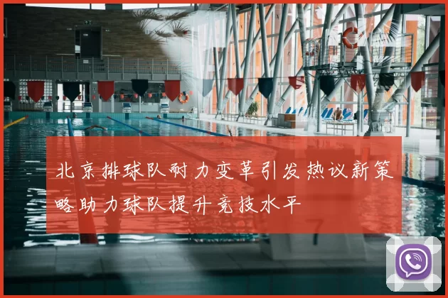 北京排球队耐力变革引发热议新策略助力球队提升竞技水平