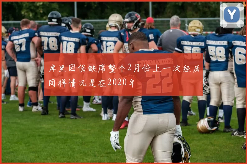 库里因伤缺席整个2月份上一次经历同样情况是在2020年