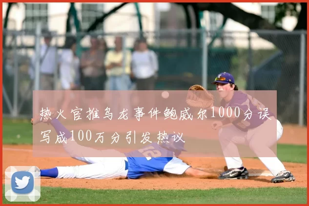 热火官推乌龙事件鲍威尔1000分误写成100万分引发热议
