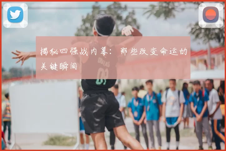 揭秘四强战内幕:那些改变命运的关键瞬间