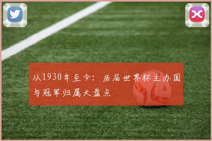 从1930年至今:历届世界杯主办国与冠军归属大盘点