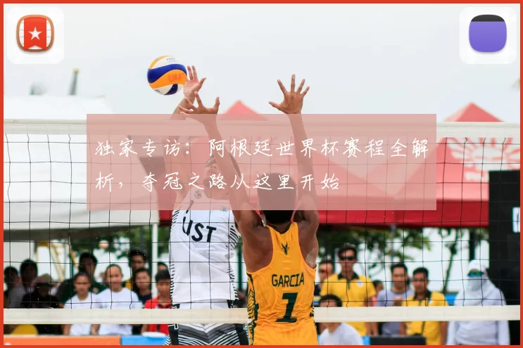 独家专访:阿根廷世界杯赛程全解析,夺冠之路从这里开始