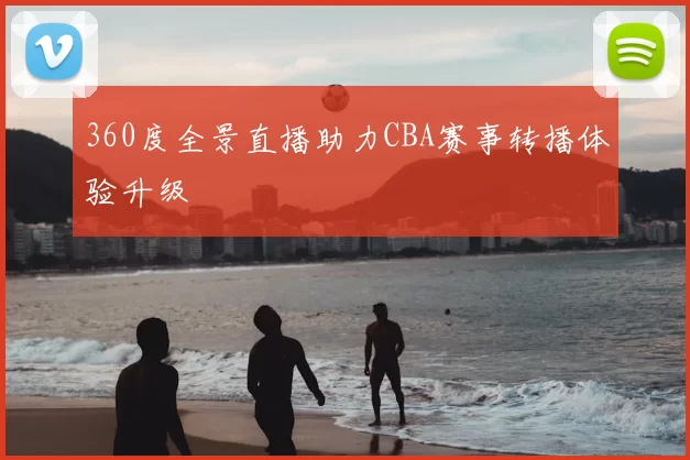 360度全景直播助力CBA赛事转播体验升级