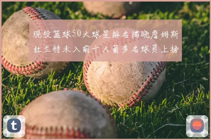 现役篮球50大球星排名揭晓詹姆斯杜兰特未入前十火箭多名球员上榜前五竞争激烈